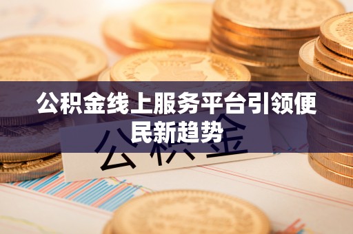 鄂伦春公积金线上服务平台引领便民新趋势