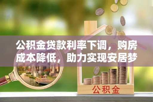 鄂伦春公积金贷款利率下调，购房成本降低，助力实现安居梦