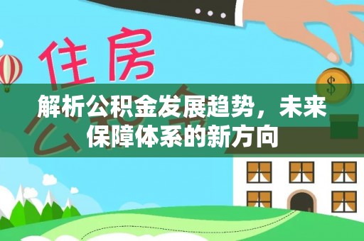鄂伦春解析公积金发展趋势，未来保障体系的新方向