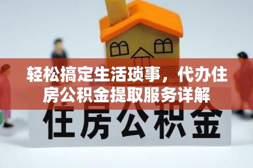 鄂伦春轻松搞定生活琐事，代办住房公积金提取服务详解