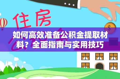 鄂伦春如何高效准备公积金提取材料？全面指南与实用技巧