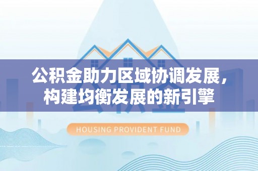鄂伦春公积金助力区域协调发展，构建均衡发展的新引擎