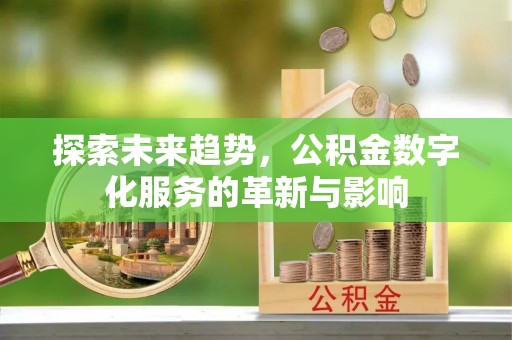 鄂伦春探索未来趋势，公积金数字化服务的革新与影响