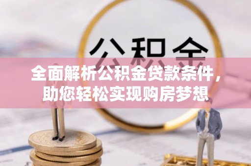 鄂伦春全面解析公积金贷款条件，助您轻松实现购房梦想