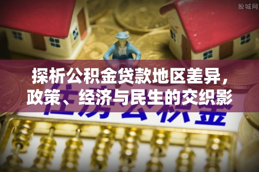 鄂伦春探析公积金贷款地区差异，政策、经济与民生的交织影响