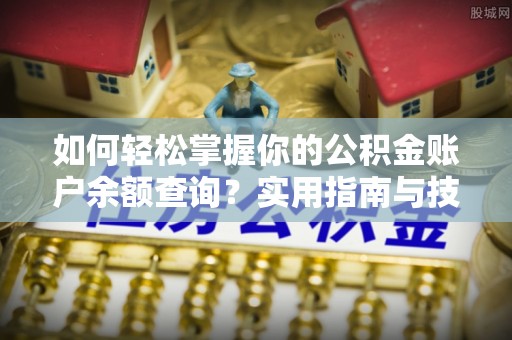 鄂伦春如何轻松掌握你的公积金账户余额查询？实用指南与技巧