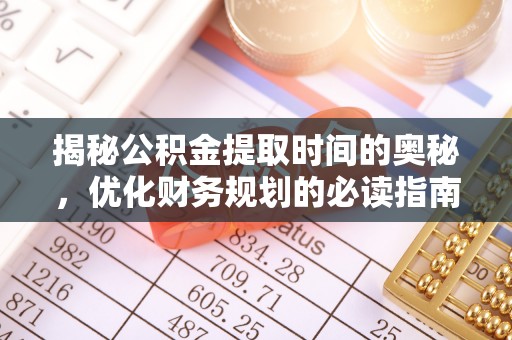 鄂伦春揭秘公积金提取时间的奥秘，优化财务规划的必读指南