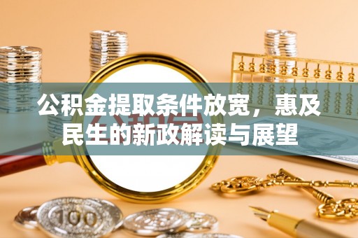 鄂伦春公积金提取条件放宽，惠及民生的新政解读与展望