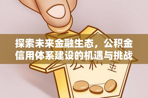 鄂伦春探索未来金融生态，公积金信用体系建设的机遇与挑战
