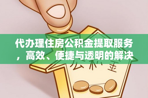 鄂伦春代办理住房公积金提取服务，高效、便捷与透明的解决方案