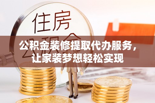 鄂伦春公积金装修提取代办服务，让家装梦想轻松实现