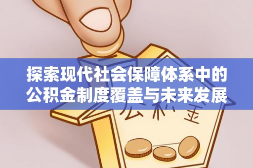 鄂伦春探索现代社会保障体系中的公积金制度覆盖与未来发展