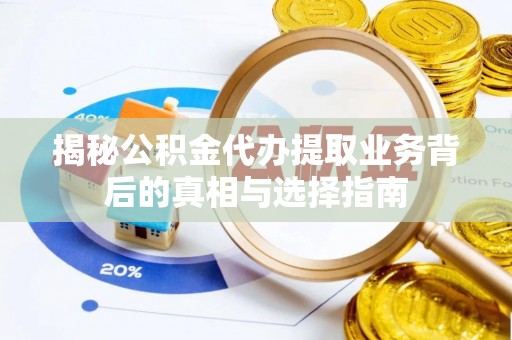 鄂伦春揭秘公积金代办提取业务背后的真相与选择指南