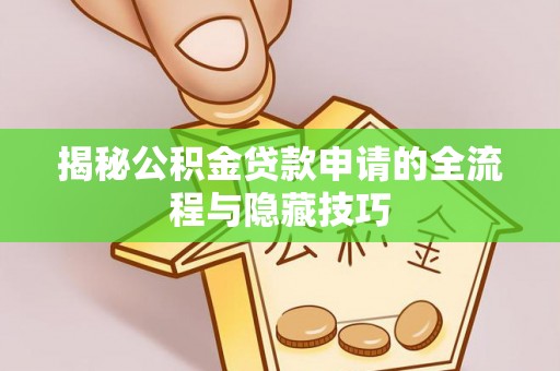 鄂伦春揭秘公积金贷款申请的全流程与隐藏技巧
