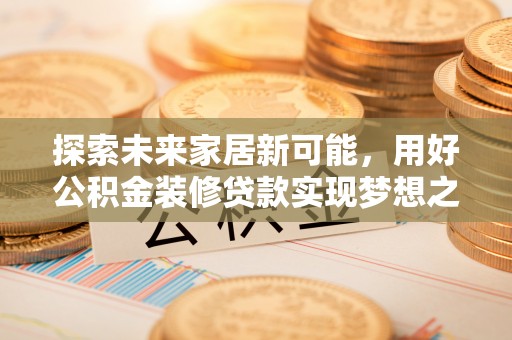 鄂伦春探索未来家居新可能，用好公积金装修贷款实现梦想之家