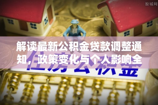 鄂伦春解读最新公积金贷款调整通知，政策变化与个人影响全解析