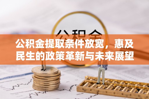 鄂伦春公积金提取条件放宽，惠及民生的政策革新与未来展望