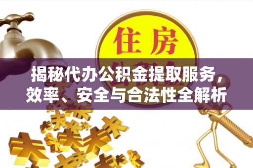 鄂伦春揭秘代办公积金提取服务，效率、安全与合法性全解析