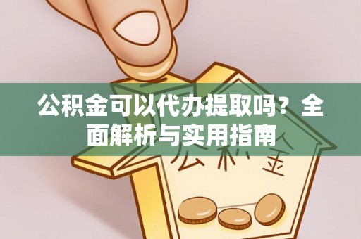 鄂伦春公积金可以代办提取吗？全面解析与实用指南