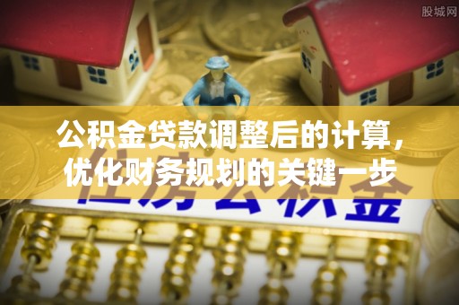 鄂伦春公积金贷款调整后的计算，优化财务规划的关键一步