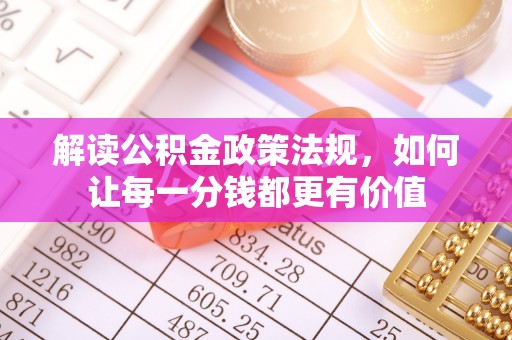 鄂伦春解读公积金政策法规，如何让每一分钱都更有价值