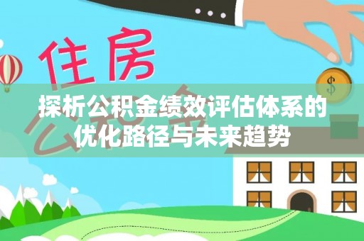 鄂伦春探析公积金绩效评估体系的优化路径与未来趋势