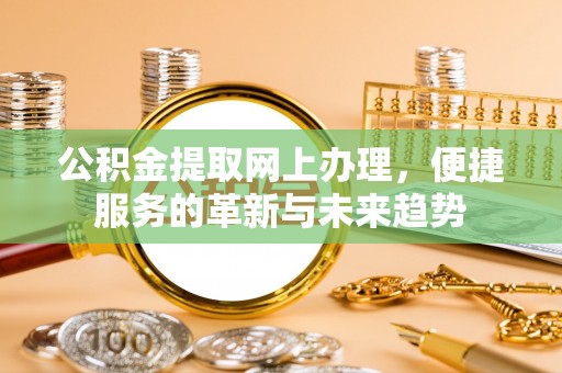 鄂伦春公积金提取网上办理，便捷服务的革新与未来趋势