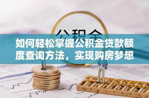 鄂伦春如何轻松掌握公积金贷款额度查询方法，实现购房梦想？