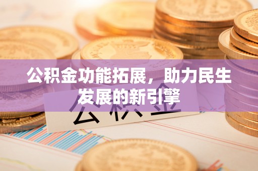 鄂伦春公积金功能拓展，助力民生发展的新引擎