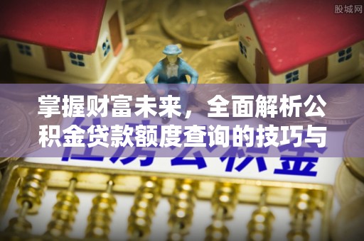 鄂伦春掌握财富未来，全面解析公积金贷款额度查询的技巧与策略