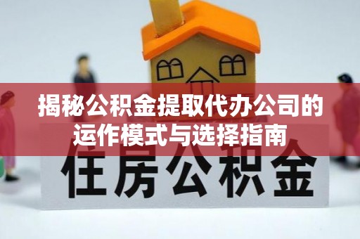 鄂伦春揭秘公积金提取代办公司的运作模式与选择指南