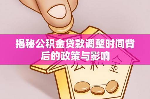 鄂伦春揭秘公积金贷款调整时间背后的政策与影响