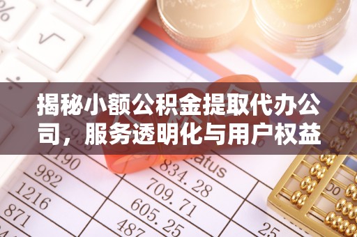 鄂伦春揭秘小额公积金提取代办公司，服务透明化与用户权益保障
