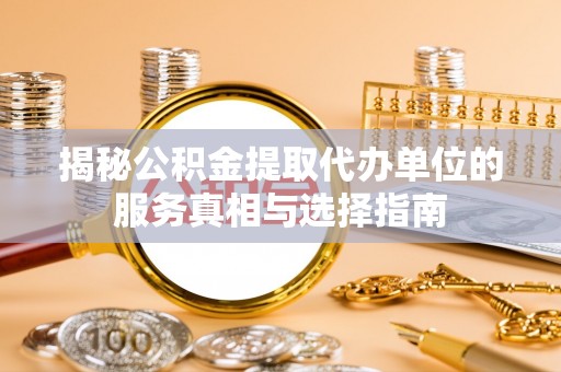 鄂伦春揭秘公积金提取代办单位的服务真相与选择指南