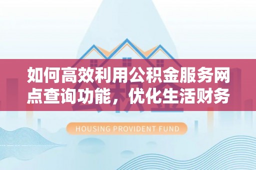 鄂伦春如何高效利用公积金服务网点查询功能，优化生活财务管理