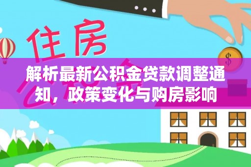 鄂伦春解析最新公积金贷款调整通知，政策变化与购房影响