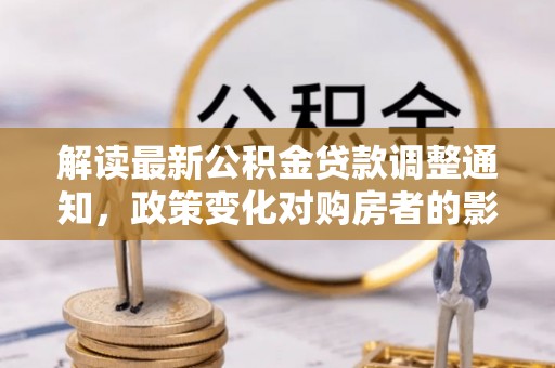 鄂伦春解读最新公积金贷款调整通知，政策变化对购房者的影响与应对策略