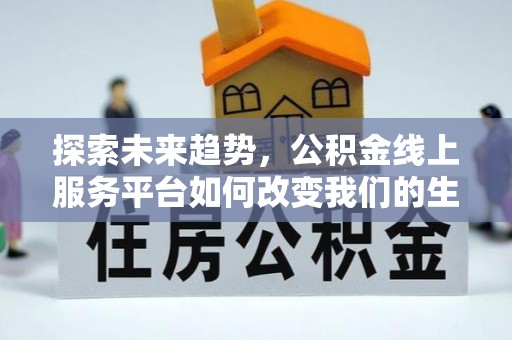 鄂伦春探索未来趋势，公积金线上服务平台如何改变我们的生活