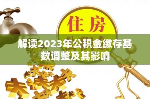 鄂伦春解读2023年公积金缴存基数调整及其影响