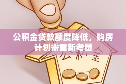 鄂伦春公积金贷款额度降低，购房计划需重新考量