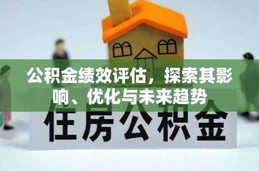 鄂伦春公积金绩效评估，探索其影响、优化与未来趋势