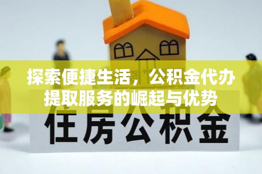 鄂伦春探索便捷生活，公积金代办提取服务的崛起与优势