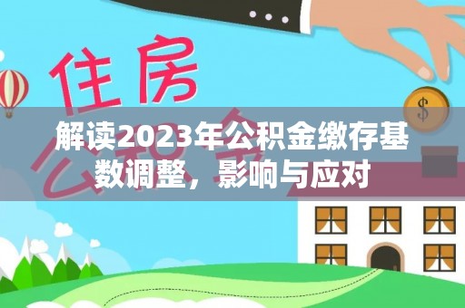 鄂伦春解读2023年公积金缴存基数调整，影响与应对