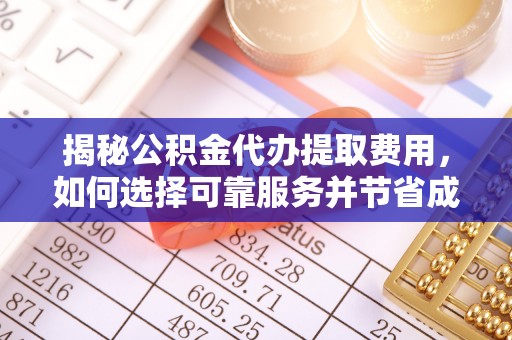 鄂伦春揭秘公积金代办提取费用，如何选择可靠服务并节省成本