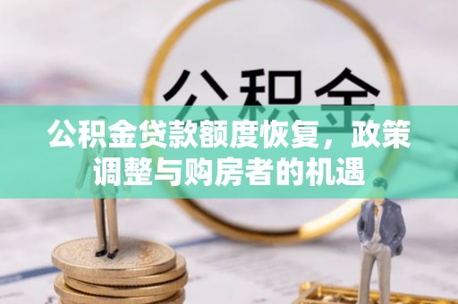 鄂伦春公积金贷款额度恢复，政策调整与购房者的机遇