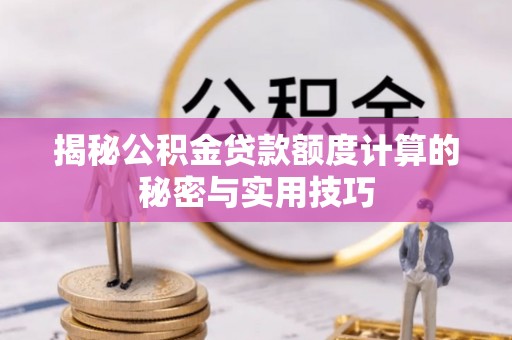 鄂伦春揭秘公积金贷款额度计算的秘密与实用技巧