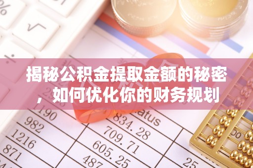 鄂伦春揭秘公积金提取金额的秘密，如何优化你的财务规划