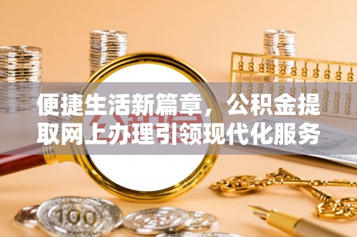 鄂伦春便捷生活新篇章，公积金提取网上办理引领现代化服务