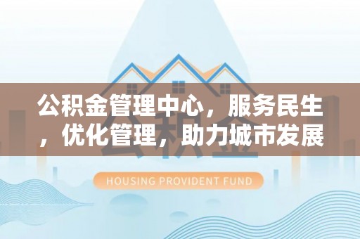鄂伦春公积金管理中心，服务民生，优化管理，助力城市发展
