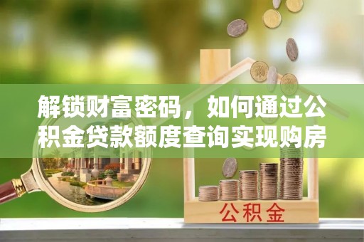鄂伦春解锁财富密码，如何通过公积金贷款额度查询实现购房梦想